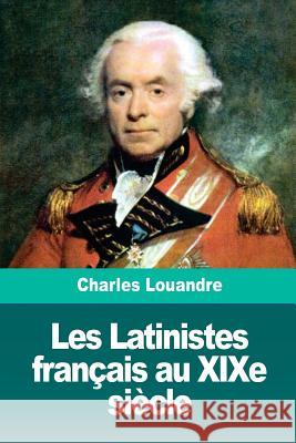 Les Latinistes français au XIXe siècle Louandre, Charles 9781726143936 Createspace Independent Publishing Platform