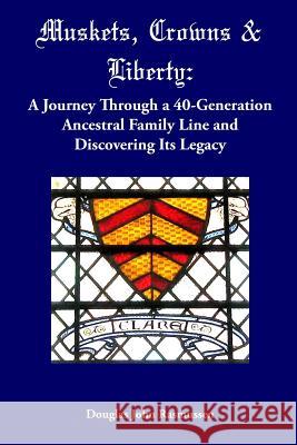 Muskets, Crowns & Liberty: A Journey Through a 40-Generation Ancestral Family Line and Discovering Its Legacy Douglas John Rasmussen 9781726144292