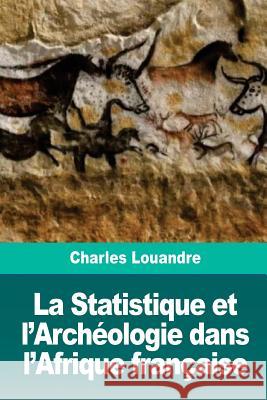 La Statistique et l'Archéologie dans l'Afrique française Louandre, Charles 9781726144476 Createspace Independent Publishing Platform