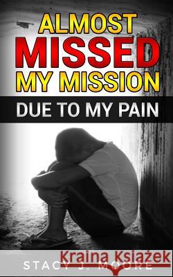 Almost Missed My Mission Due to My Pain Stacy J. Moore 9781726148078