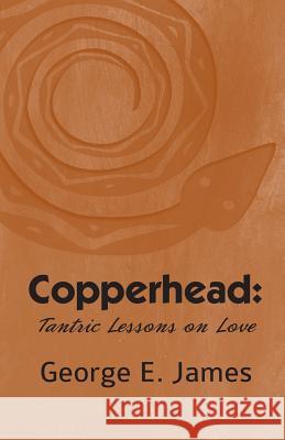 Copperhead: Tantric Lessons On Love James, George E. 9781726148788 Createspace Independent Publishing Platform