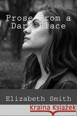 Prose From a Dark Place Smith, Elizabeth P. M. 9781726149211 Createspace Independent Publishing Platform