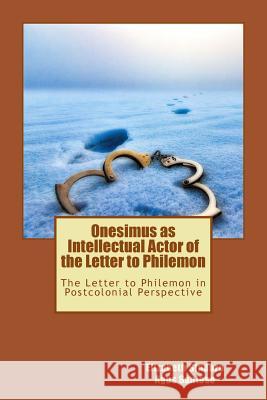 Onesimus as Intellectual Actor of the Letter to Philemon: The Letter to Philemon in Postcolonial Perspective Agus Santoso Elizabeth Sindoro 9781726153768 Createspace Independent Publishing Platform