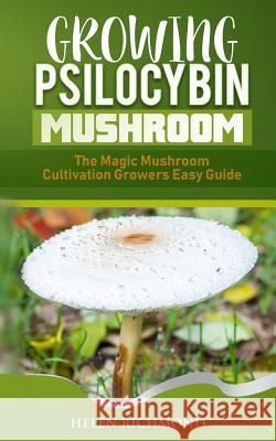 Growing Psilocybin Mushroom: The Magic Mushroom Cultivation Growers Easy Guide Helen Richmond 9781726172455 Createspace Independent Publishing Platform