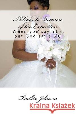 I Did It Because of the Expectation: When you say YES, but God say's NO Tinikia N. Johnson 9781726182003 Createspace Independent Publishing Platform