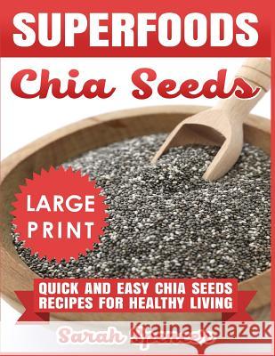 Superfoods Chia Seeds ***Large Print Edition***: Quick and Easy Chia Seed Recipes for Healthy Living Spencer, Sarah 9781726188197 Createspace Independent Publishing Platform