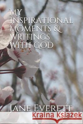 My Inspirational Moments & Writings With God Everett, Jane E. 9781726203029