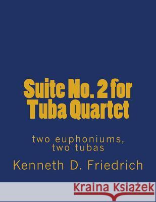 Suite No. 2 for Tuba Quartet: two euphoniums, two tubas Friedrich, Kenneth D. 9781726205283 Createspace Independent Publishing Platform