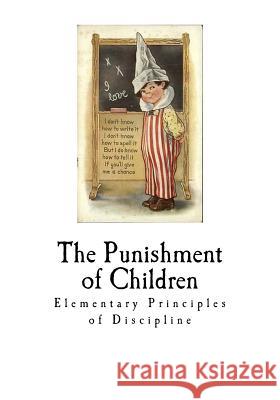 The Punishment of Children: Elementary Principles of Punishment Felix Adler 9781726207140