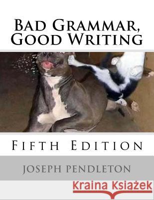 Bad Grammar, Good Writing (Fifth Edition) Joseph Pendleton 9781726208864 Createspace Independent Publishing Platform