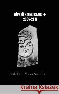 Divrigi Kalesi Kazisi 2006/2017 Erdal Eser Meryem Acar 9781726219433 Createspace Independent Publishing Platform