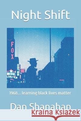 Night Shift: 1968... learning black lives matter Shanahan, Dan 9781726220569 Createspace Independent Publishing Platform