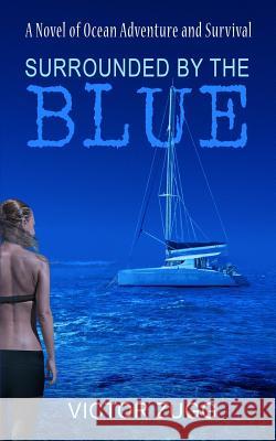 Surrounded By The Blue: A Novel Of Ocean Adventure And Survival Zugg, Victor 9781726221870 Createspace Independent Publishing Platform