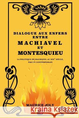 Dialogue aux enfers entre Machiavel et Montesquieu: La politique de Machiavel au XIXe siècle, par un contemporain Joly, Maurice 9781726221900