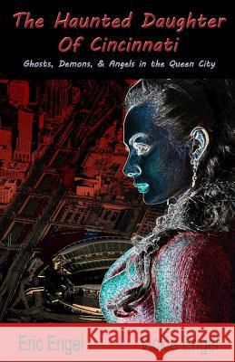 The Haunted Daughter Of Cincinnati: Demons, Ghosts, and Angels in the Queen City Engel, Vickie L. 9781726225489 Createspace Independent Publishing Platform