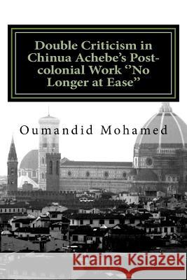 Double Criticism in Chinua Achebe's Post-colonial Work ''No Longer at Ease'' Mohamed, Oumandid 9781726230995 Createspace Independent Publishing Platform