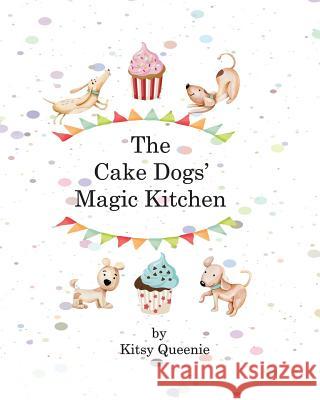 The Cake Dog's Magic Kitchen Kitsy Queenie 9781726232180 Createspace Independent Publishing Platform