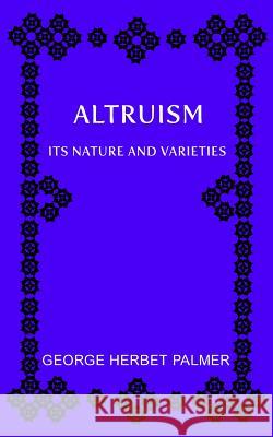 Altruism: Its Nature and Varieties: The Ely Lectures for 1917-18 George Herbert Palmer Joanne Libre 9781726237338