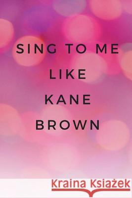 Sing To Me Like Kane Brown Ulyssea 9781726239196 Createspace Independent Publishing Platform