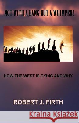 not with a bang but a whimper!: The west was dying And why Donald trump was elected Firth, Robert J. 9781726256681