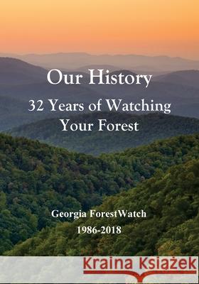 Our History 32 Years of Watching Your Forest: Georgia ForestWatch 1986-2018 Kibler, Bob 9781726263528 Createspace Independent Publishing Platform