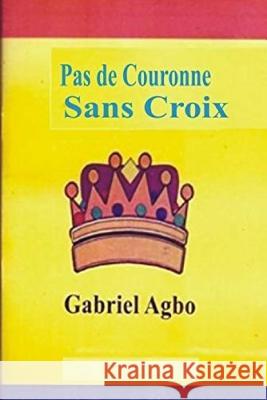 Pas de Couronne Sans Croix Gabriel Agbo 9781726264815 Createspace Independent Publishing Platform