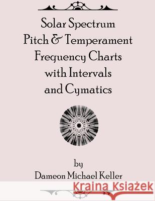 Solar Spectrum Pitch & Temperament Frequency Charts with Intervals and Cymatics: 2nd Edition Dameon Keller 9781726272285
