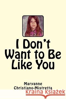 I Don't Want to Be Like You Maryanne Christiano-Mistretta 9781726273268 Createspace Independent Publishing Platform