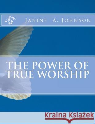 The Power of True Worship Janine a. Johnson 9781726273831