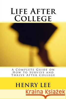 Life After College: A Complete Guide on How to Survive and Thrive After College Henry Lee 9781726276962 Createspace Independent Publishing Platform