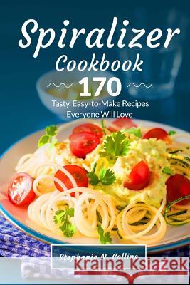 Spiralizer Cookbook: 170 Tasty, Easy-To-Make Recipes Everyone Will Love Stephanie N. Collins 9781726288880 Createspace Independent Publishing Platform