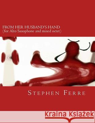 From Her Husband's Hand (chamber version): for alto saxophone and mixed octet Ferre, Stephen 9781726289504 Createspace Independent Publishing Platform