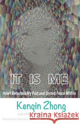 It Is Me: How I Detached My Past and United Peace Within Kenqin Zhong Raymond Aaron 9781726289894 Createspace Independent Publishing Platform