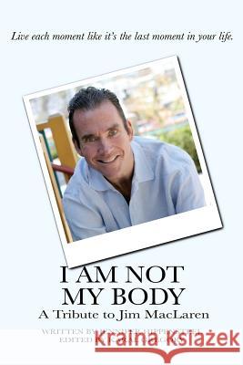 I Am Not My Body: A Tribute to Jim MacLaren Karal Gregory Jennifer Hippensteel 9781726295826 Createspace Independent Publishing Platform