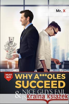 Why A***oles succeed and nice guys fail in small business MR X 9781726296410 Createspace Independent Publishing Platform