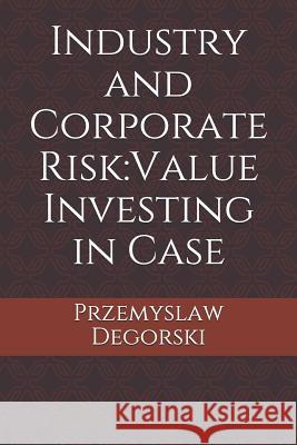 Industry and Corporate Risk: Value Investing in Case Jeffrey Taylor Przemyslaw Degorski 9781726300360 Createspace Independent Publishing Platform