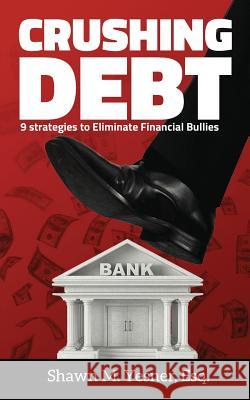 Crushing Debt: 9 Strategies to Eliminate Financial Bullies Shawn M. Yesne 9781726303279 Createspace Independent Publishing Platform