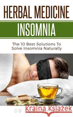 Herbal Medicine Insomnia: The 10 Best Solutions to Solve Insomnia Naturally Db Publishing 9781726303538 Createspace Independent Publishing Platform