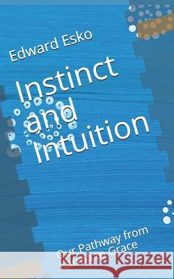 Instinct and Intuition: Our Pathway from Karma to Grace Edward Esko 9781726303613