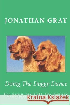 Doing The Doggy Dance: One woman, one night, two thousand philosophy years down the drain Jonathan Gray 9781726306102 Createspace Independent Publishing Platform