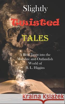 Slightly Twisted Tales B. L. Higgins 9781726306874 Createspace Independent Publishing Platform