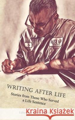 Writing After Life: Stories from Those Who Served a Life Sentence Leslie A. Willis Angel Ramirez Ernie Garcia 9781726307949