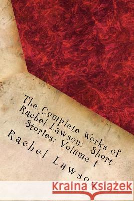 The Complete Works of Rachel Lawson: Short Stories: Volume 1 Rachel Lawson D. L. Lawson 9781726309868 Createspace Independent Publishing Platform