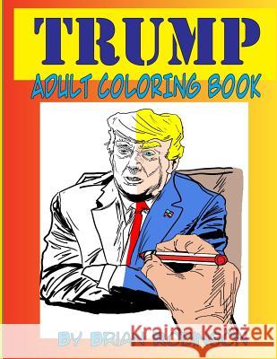 Trump Adult Coloring Book Brian Robinson 9781726309912