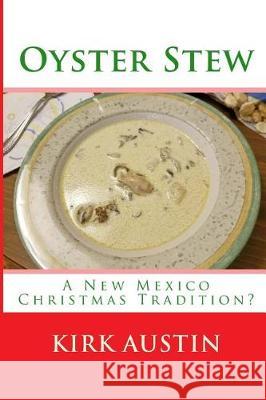 Oyster Stew: A New Mexico Christmas Tradition? Kirk Austin 9781726310086 Createspace Independent Publishing Platform