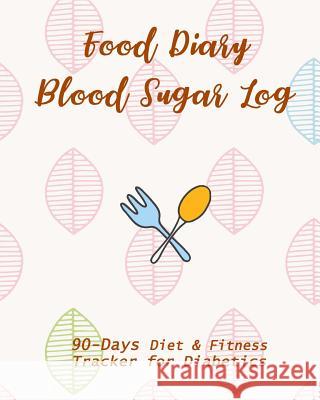 Food Diary & Blood Sugar Log: 90-Day Diet & Fitness Tracker for Diabetics Sharon Phillips 9781726315548 Createspace Independent Publishing Platform