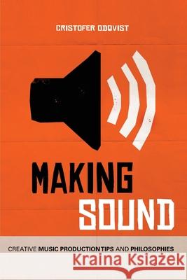 Making Sound: Creative Music Production Tips and Philosophies Cristofer Odqvist 9781726321495 Createspace Independent Publishing Platform