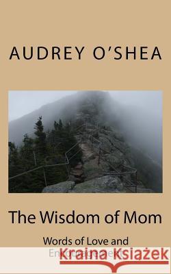 The Wisdom of Mom: Words of Love and Encouragement Audrey O'Shea Nataliia Soiko Lindsay Allen 9781726324519