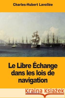 Le Libre Échange dans les lois de navigation Lavollee, Charles-Hubert 9781726336239 Createspace Independent Publishing Platform