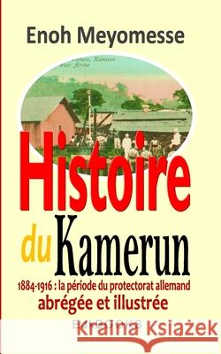 Histoire du Kamerun de 1884 ? 1916: le protectorat allemand Enoh Meyomesse 9781726336604 Createspace Independent Publishing Platform